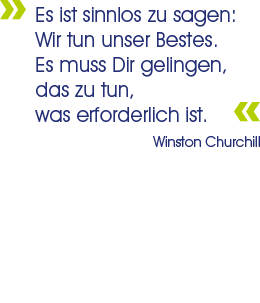 Winston Churchill Es ist sinnlos zu sagen: Wir tun unser Bestes. Es muss Dir gelingen, das zu tun, was erforderlich ist. – Winston Churchill